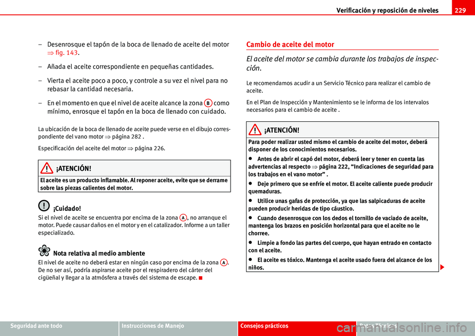 Seat Alhambra 2006  Manual del propietario (in Spanish) Verificación y reposición de niveles229
Seguridad ante todoInstrucciones de ManejoConsejos prácticosDatos Técnicos
– Desenrosque el tapón de la boca de llenado de aceite del motor 
�Ÿfig. 143.