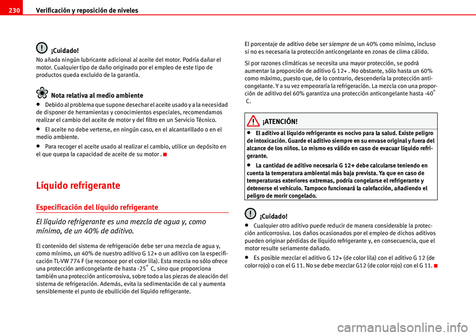 Seat Alhambra 2006  Manual del propietario (in Spanish) Verificación y reposición de niveles 230
¡Cuidado!
No añada ningún lubricante adicional al aceite del motor. Podría dañar el 
motor. Cualquier tipo de daño originado por el empleo de este tipo