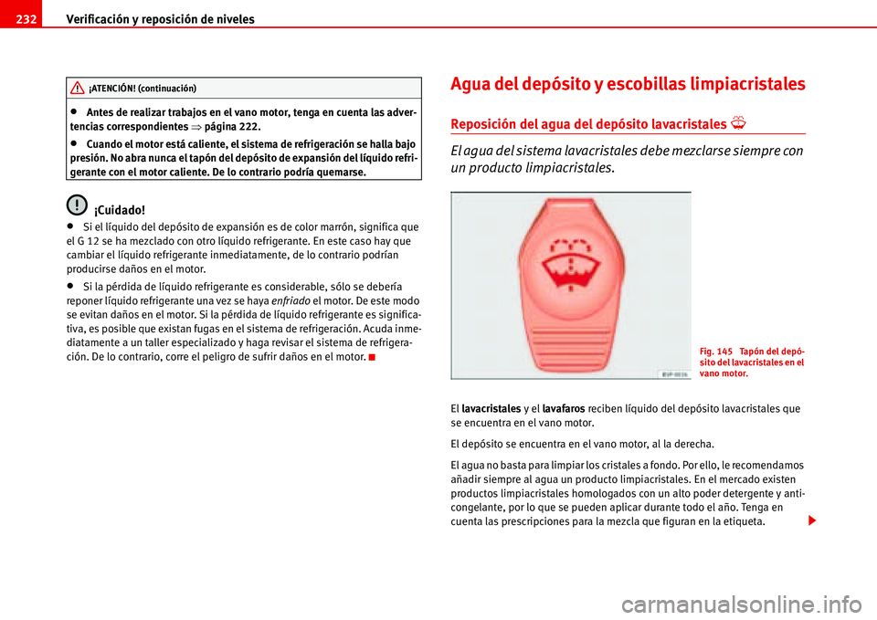 Seat Alhambra 2006  Manual del propietario (in Spanish) Verificación y reposición de niveles 232
•Antes de realizar trabajos en el vano motor, tenga en cuenta las adver-
tencias correspondientes �Ÿpágina 222.
•Cuando el motor está caliente, el sis