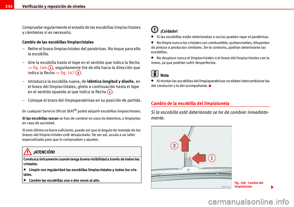 Seat Alhambra 2006  Manual del propietario (in Spanish) Verificación y reposición de niveles 234
Compruebe regularmente el estado de las escobillas limpiacristales 
y cámbielas si es necesario.
Cambio de las escobillas limpiacristales
– Retire el braz