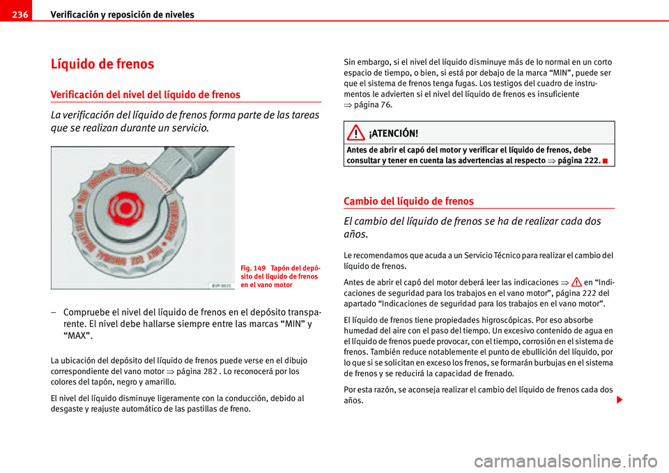 Seat Alhambra 2006  Manual del propietario (in Spanish) Verificación y reposición de niveles 236
Líquido de frenos
Verificación del nivel del líquido de frenos
La verificación del líquido de frenos forma parte de las tareas 
que se realizan durante 