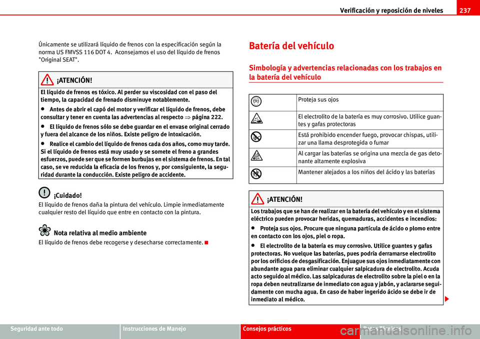 Seat Alhambra 2006  Manual del propietario (in Spanish) Verificación y reposición de niveles237
Seguridad ante todoInstrucciones de ManejoConsejos prácticosDatos Técnicos Únicamente se utilizará líquido de frenos con la especificación según la 
no