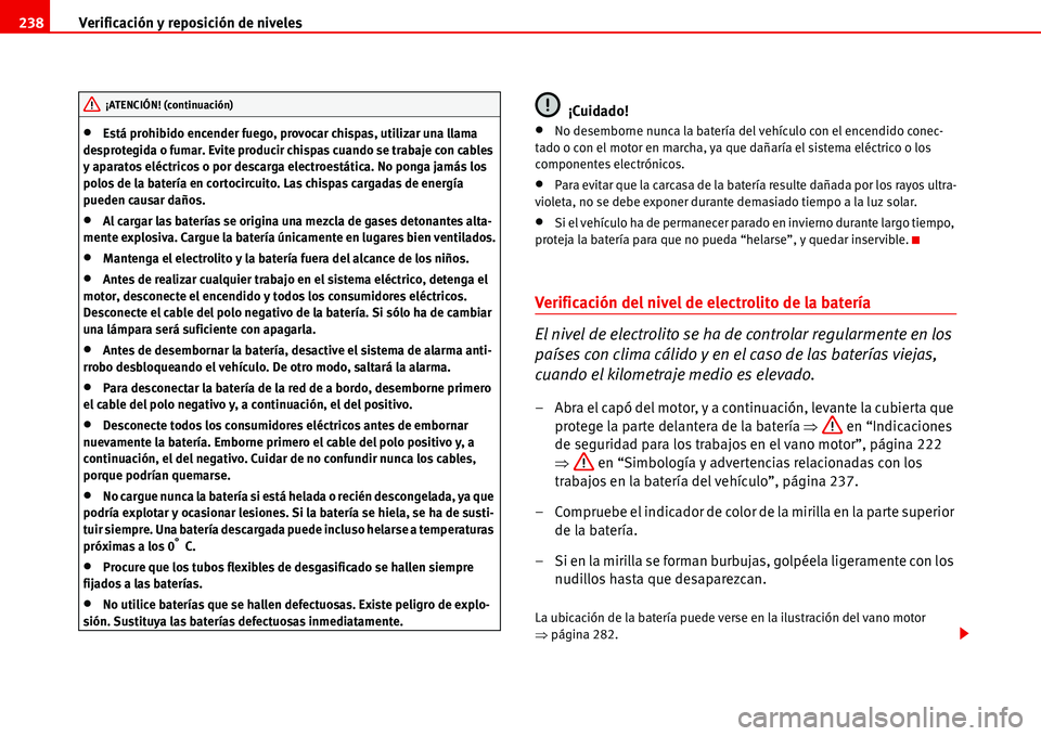 Seat Alhambra 2006  Manual del propietario (in Spanish) Verificación y reposición de niveles 238
•Está prohibido encender fuego, provocar chispas, utilizar una llama 
desprotegida o fumar. Evite producir chispas cuando se trabaje con cables 
y aparato