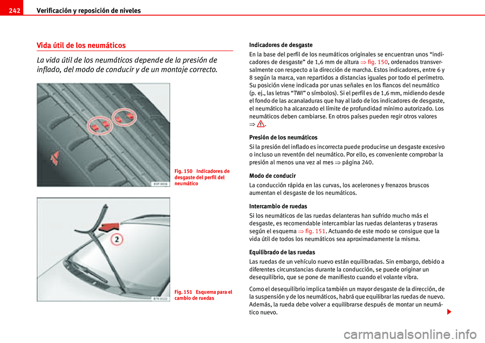 Seat Alhambra 2006  Manual del propietario (in Spanish) Verificación y reposición de niveles 242
Vida útil de los neumáticos 
La vida útil de los neumáticos depende de la presión de 
inflado, del modo de conducir y de un montaje correcto.Indicadores