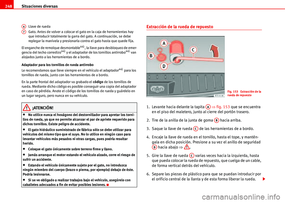 Seat Alhambra 2006 Manual del propietario (in Spanish) Situaciones diversas 248
Llave de rueda
Gato. Antes de volver a colocar el gato en la caja de herramientas hay
que introducir totalmente la garra del gato. A continuación, se debe
replegar la maniv Seat Alhambra 2006 Manual del propietario (in Spanish) Situaciones diversas 248
Llave de rueda
Gato. Antes de volver a colocar el gato en la caja de herramientas hay
que introducir totalmente la garra del gato. A continuación, se debe
replegar la maniv