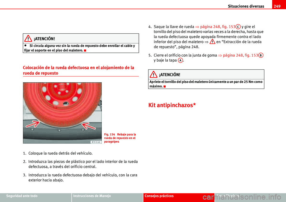 Seat Alhambra 2006  Manual del propietario (in Spanish) Situaciones diversas249
Seguridad ante todoInstrucciones de ManejoConsejos prácticosDatos Técnicos
¡ATENCIÓN!
•Si circula alguna vez sin la rueda de repuesto debe enrollar el cable y 
fijar el s