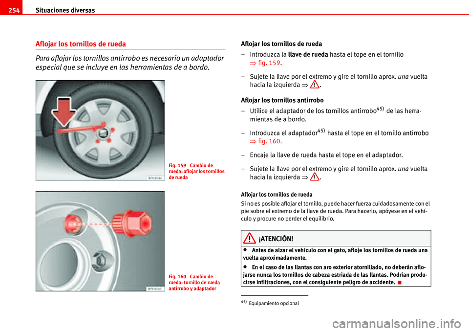 Seat Alhambra 2006  Manual del propietario (in Spanish) Situaciones diversas 254
Aflojar los tornillos de rueda
Para aflojar los tornillos antirrobo es necesario un adaptador 
especial que se incluye en las herramientas de a bordo.Aflojar los tornillos de 