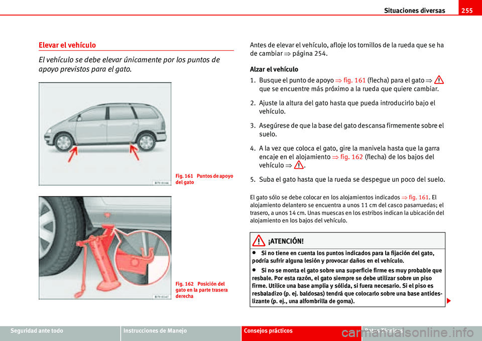 Seat Alhambra 2006  Manual del propietario (in Spanish) Situaciones diversas255
Seguridad ante todoInstrucciones de ManejoConsejos prácticosDatos Técnicos
Elevar el vehículo
El vehículo se debe elevar únicamente por los puntos de 
apoyo previstos para