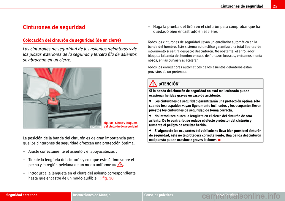 Seat Alhambra 2006 Manual del propietario (in Spanish) Cinturones de seguridad25
Seguridad ante todoInstrucciones de ManejoConsejos prácticosDatos Técnicos
Cinturones de seguridad
Colocación del cinturón de seguridad (de un cierre)
Los cinturones de s Seat Alhambra 2006 Manual del propietario (in Spanish) Cinturones de seguridad25
Seguridad ante todoInstrucciones de ManejoConsejos prácticosDatos Técnicos
Cinturones de seguridad
Colocación del cinturón de seguridad (de un cierre)
Los cinturones de s