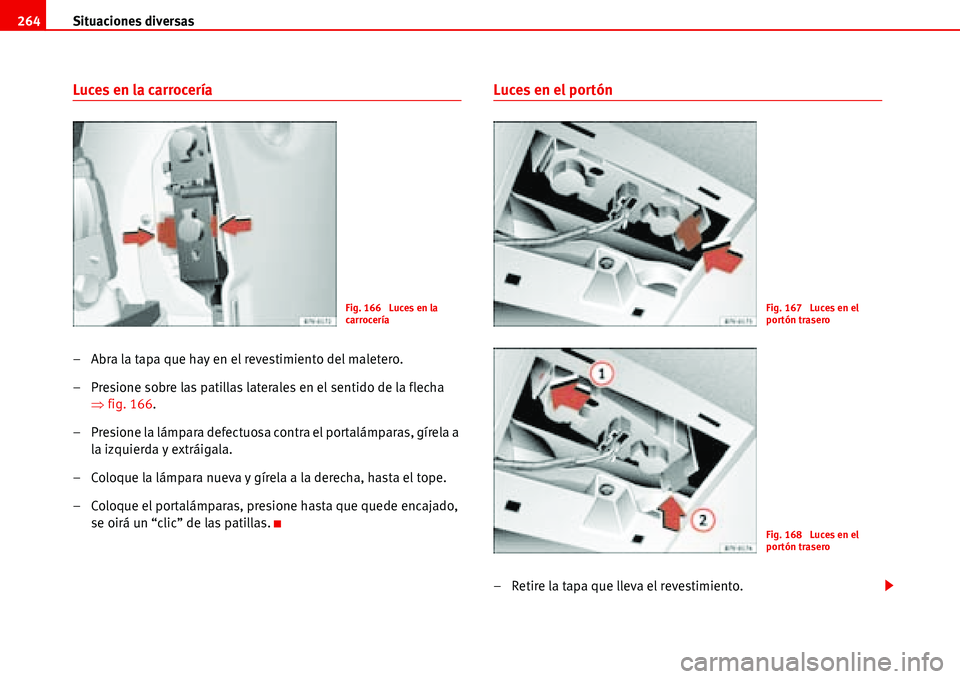 Seat Alhambra 2006  Manual del propietario (in Spanish) Situaciones diversas 264
Luces en la carrocería
– Abra la tapa que hay en el revestimiento del maletero.
– Presione sobre las patillas laterales en el sentido de la flecha 
�Ÿfig. 166.
– Presi