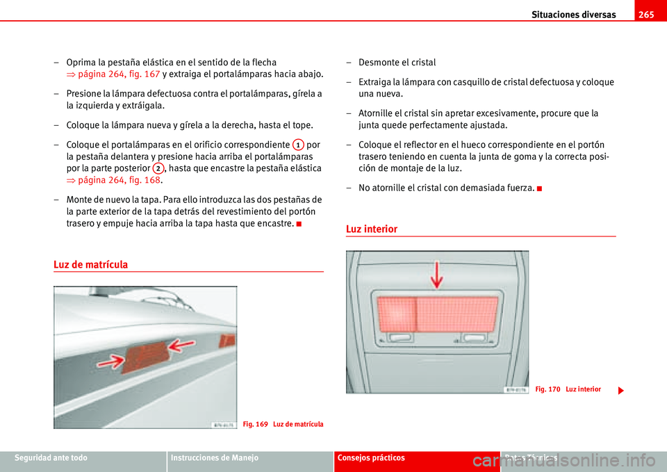 Seat Alhambra 2006  Manual del propietario (in Spanish) Situaciones diversas265
Seguridad ante todoInstrucciones de ManejoConsejos prácticosDatos Técnicos
– Oprima la pestaña elástica en el sentido de la flecha 
�Ÿpágina 264, fig. 167 y extraiga el