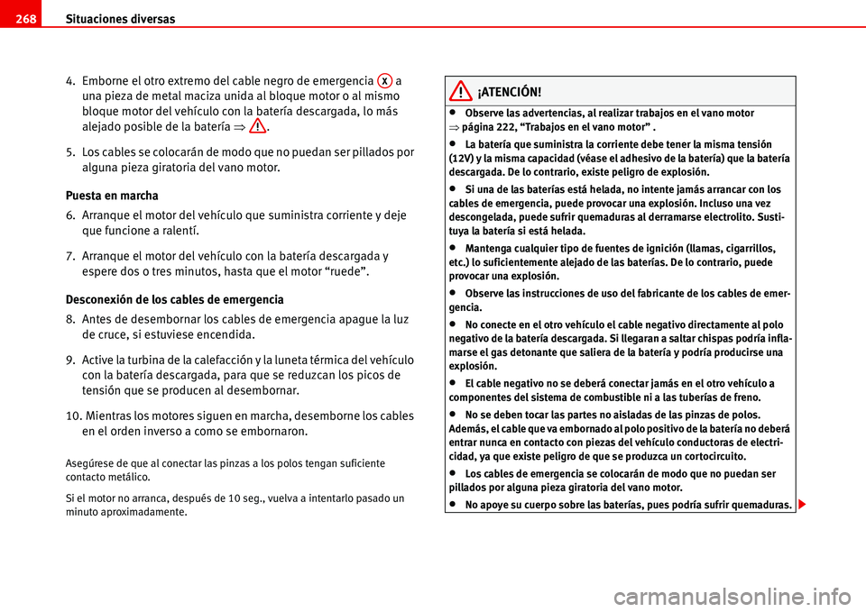 Seat Alhambra 2006  Manual del propietario (in Spanish) Situaciones diversas 268
4.  Emborne el otro extremo del cable negro de emergencia   a 
una pieza de metal maciza unida al bloque motor o al mismo 
bloque motor del vehículo con la batería descargad