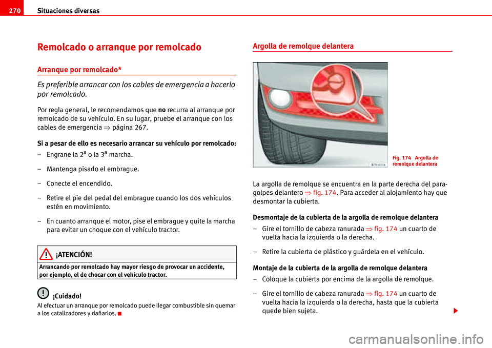 Seat Alhambra 2006  Manual del propietario (in Spanish) Situaciones diversas 270
Remolcado o arranque por remolcado
Arranque por remolcado*
Es preferible arrancar con los cables de emergencia a hacerlo 
por remolcado.
Por regla general, le recomendamos que