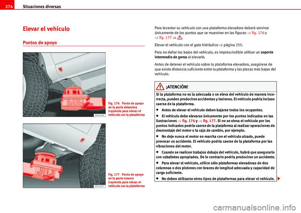 Seat Alhambra 2006  Manual del propietario (in Spanish) Situaciones diversas 274
Elevar el vehículo
Puntos de apoyo
Para levantar su vehículo con una plataforma elevadora deberá servirse 
únicamente de los puntos que se muestran en las figuras �Ÿfig. 