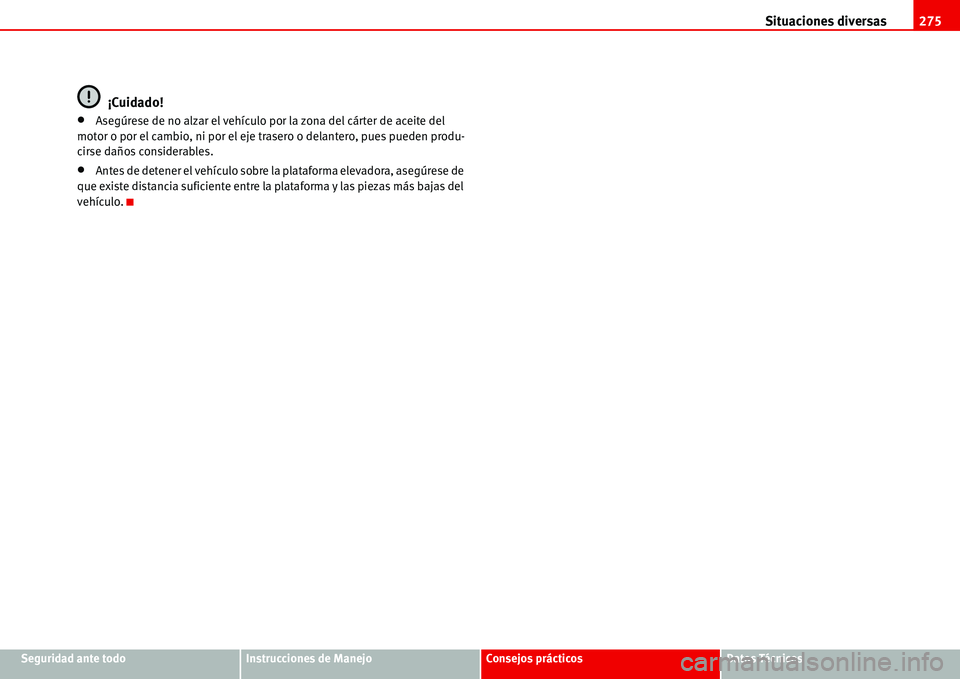 Seat Alhambra 2006  Manual del propietario (in Spanish) Situaciones diversas275
Seguridad ante todoInstrucciones de ManejoConsejos prácticosDatos Técnicos
¡Cuidado!
•Asegúrese de no alzar el vehículo por la zona del cárter de aceite del 
motor o po