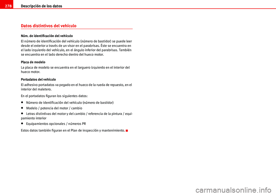 Seat Alhambra 2006  Manual del propietario (in Spanish) Descripción de los datos 278
Datos distintivos del vehículo
Núm. de identificación del vehículo
El número de identificación del vehículo (número de bastidor) se puede leer 
desde el exterior 