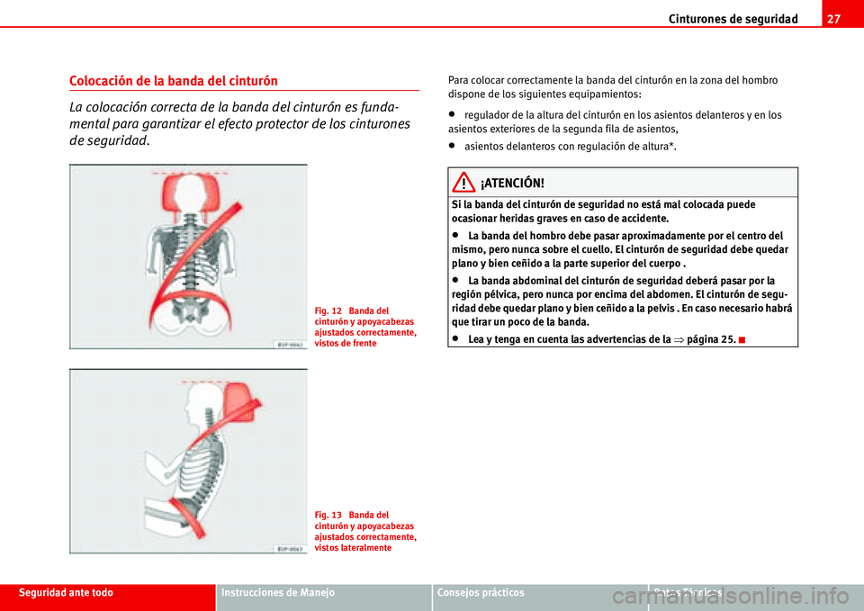 Seat Alhambra 2006 Manual del propietario (in Spanish) Cinturones de seguridad27
Seguridad ante todoInstrucciones de ManejoConsejos prácticosDatos Técnicos
Colocación de la banda del cinturón
La colocación correcta de la banda del cinturón es funda- Seat Alhambra 2006 Manual del propietario (in Spanish) Cinturones de seguridad27
Seguridad ante todoInstrucciones de ManejoConsejos prácticosDatos Técnicos
Colocación de la banda del cinturón
La colocación correcta de la banda del cinturón es funda-