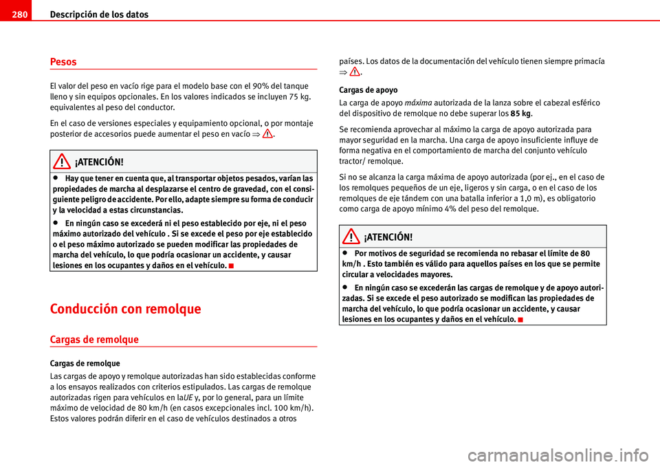 Seat Alhambra 2006  Manual del propietario (in Spanish) Descripción de los datos 280
Pesos
El valor del peso en vacío rige para el modelo base con el 90% del tanque 
lleno y sin equipos opcionales. En los valores indicados se incluyen 75 kg. 
equivalente