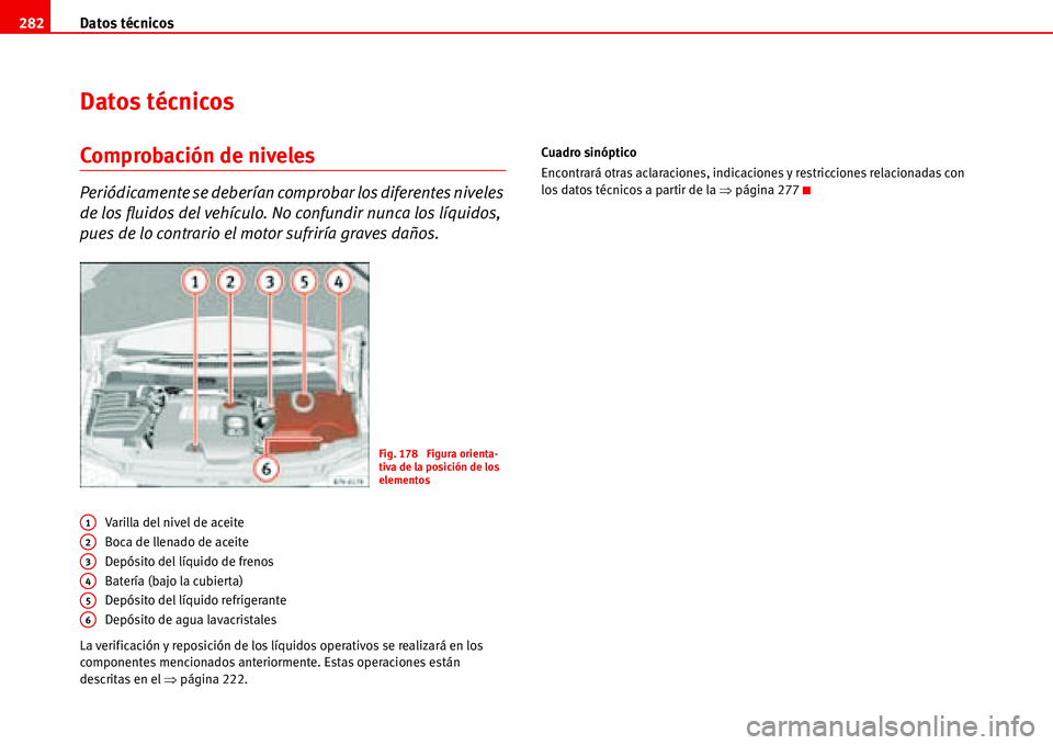 Seat Alhambra 2006  Manual del propietario (in Spanish) Datos técnicos 282
Datos técnicos
Comprobación de niveles
Periódicamente se deberían comprobar los diferentes niveles 
de los fluidos del vehículo. No confundir nunca los líquidos, 
pues de lo 