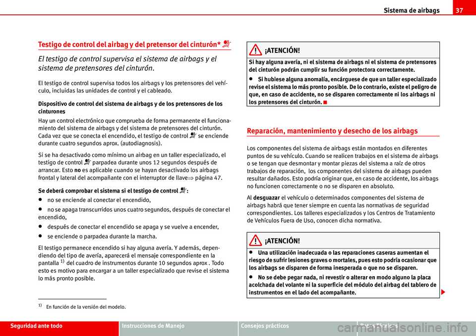 Seat Alhambra 2006  Manual del propietario (in Spanish) Sistema de airbags37
Seguridad ante todoInstrucciones de ManejoConsejos prácticosDatos Técnicos
Testigo de control del airbag y del pretensor del cinturón* �T
El testigo de control supervisa el sis