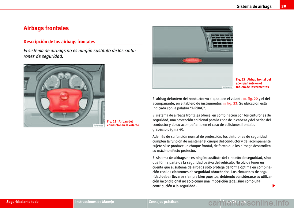 Seat Alhambra 2006 Manual del propietario (in Spanish) Sistema de airbags39
Seguridad ante todoInstrucciones de ManejoConsejos prácticosDatos Técnicos
Airbags frontales
Descripción de los airbags frontales
El sistema de airbags no es ningún sustituto Seat Alhambra 2006 Manual del propietario (in Spanish) Sistema de airbags39
Seguridad ante todoInstrucciones de ManejoConsejos prácticosDatos Técnicos
Airbags frontales
Descripción de los airbags frontales
El sistema de airbags no es ningún sustituto