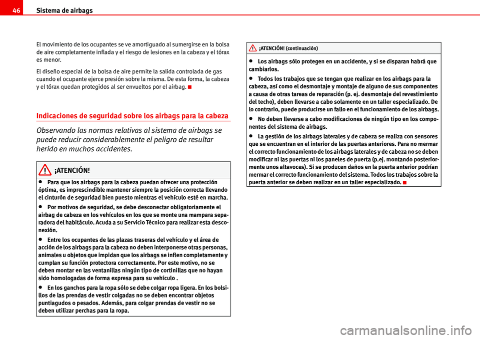 Seat Alhambra 2006  Manual del propietario (in Spanish) Sistema de airbags 46
El movimiento de los ocupantes se ve amortiguado al sumergirse en la bolsa 
de aire completamente inflada y el riesgo de lesiones en la cabeza y el tórax 
es menor.
El diseño e