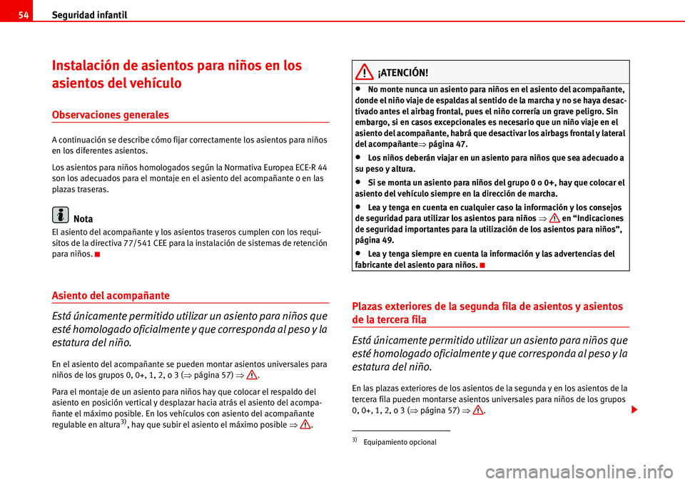 Seat Alhambra 2006  Manual del propietario (in Spanish) Seguridad infantil 54
Instalación de asientos para niños en los 
asientos del vehículo
Observaciones generales
A continuación se describe cómo fijar correctamente los asientos para niños 
en los