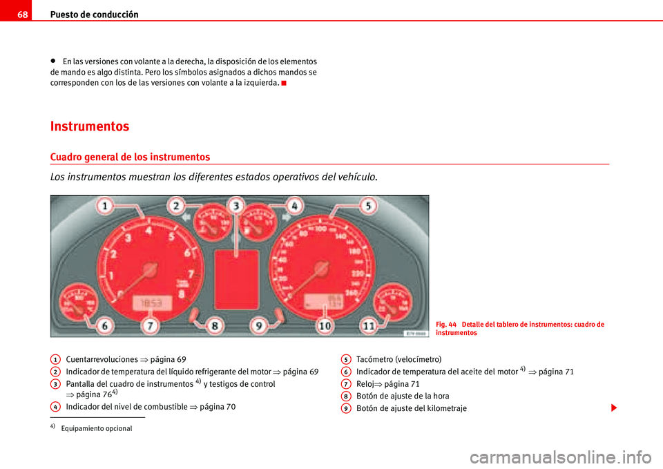 Seat Alhambra 2006  Manual del propietario (in Spanish) Puesto de conducción 68
•En las versiones con volante a la derecha, la disposición de los elementos 
de mando es algo distinta. Pero los símbolos asignados a dichos mandos se 
corresponden con lo