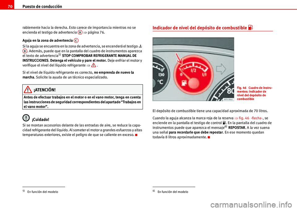 Seat Alhambra 2006  Manual del propietario (in Spanish) Puesto de conducción 70
rablemente hacia la derecha. Esto carece de importancia mientras no se 
encienda el testigo de advertencia   �Ÿpágina 76.
Aguja en la zona de advertencia 
Si la aguja se enc