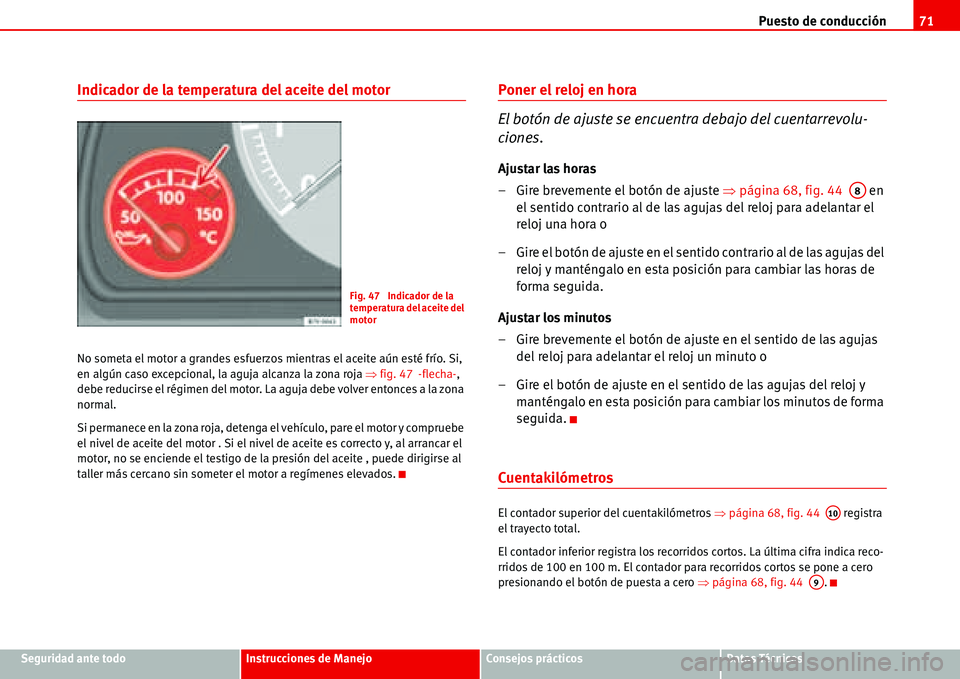 Seat Alhambra 2006  Manual del propietario (in Spanish) Puesto de conducción71
Seguridad ante todoInstrucciones de ManejoConsejos prácticosDatos Técnicos
Indicador de la temperatura del aceite del motor
No someta el motor a grandes esfuerzos mientras el