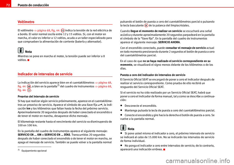 Seat Alhambra 2006  Manual del propietario (in Spanish) Puesto de conducción 72
Voltímetro
El voltímetro �Ÿpágina 68, fig. 44   indica la tensión de la red eléctrica de 
a bordo. El valor normal oscila entre 12 y 15 voltios. Si, con el motor en 
mar