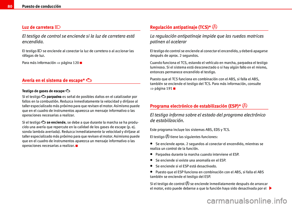 Seat Alhambra 2006  Manual del propietario (in Spanish) Puesto de conducción 80
Luz de carretera �
El testigo de control se enciende si la luz de carretera está 
encendida.
El testigo � se enciende al conectar la luz de carretera o al accionar las 
rá