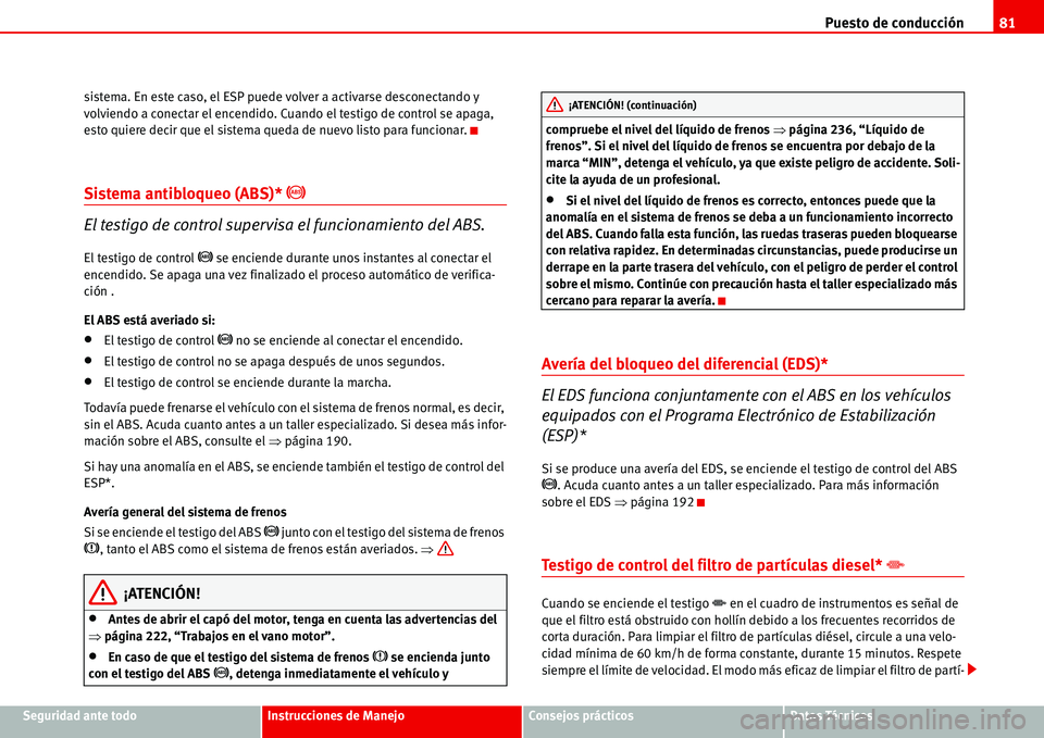 Seat Alhambra 2006  Manual del propietario (in Spanish) Puesto de conducción81
Seguridad ante todoInstrucciones de ManejoConsejos prácticosDatos Técnicos sistema. En este caso, el ESP puede volver a activarse desconectando y 
volviendo a conectar el enc