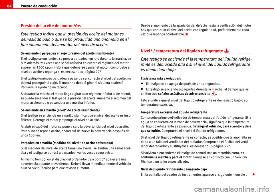 Seat Alhambra 2006  Manual del propietario (in Spanish) Puesto de conducción 84
Presión del aceite del motor �E
Este testigo indica que la presión del aceite del motor es 
demasiado baja o que se ha producido una anomalía en el 
funcionamiento del medi