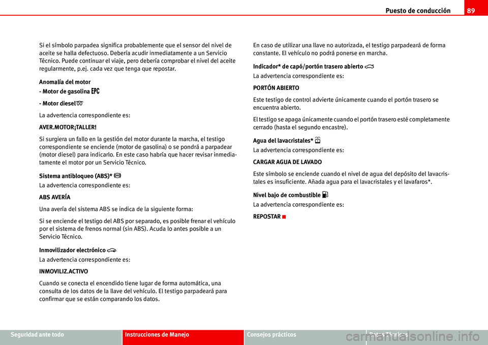 Seat Alhambra 2006  Manual del propietario (in Spanish) Puesto de conducción89
Seguridad ante todoInstrucciones de ManejoConsejos prácticosDatos Técnicos Si el símbolo parpadea significa probablemente que el sensor del nivel de 
aceite se halla defectu