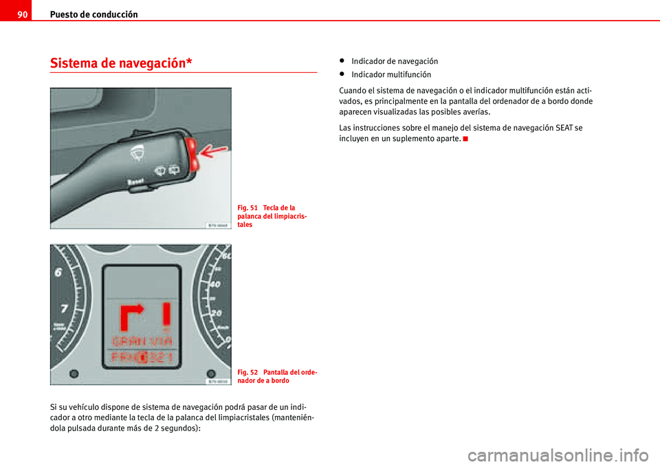Seat Alhambra 2006  Manual del propietario (in Spanish) Puesto de conducción 90
Sistema de navegación*
Si su vehículo dispone de sistema de navegación podrá pasar de un indi-
cador a otro mediante la tecla de la palanca del limpiacristales (mantenién