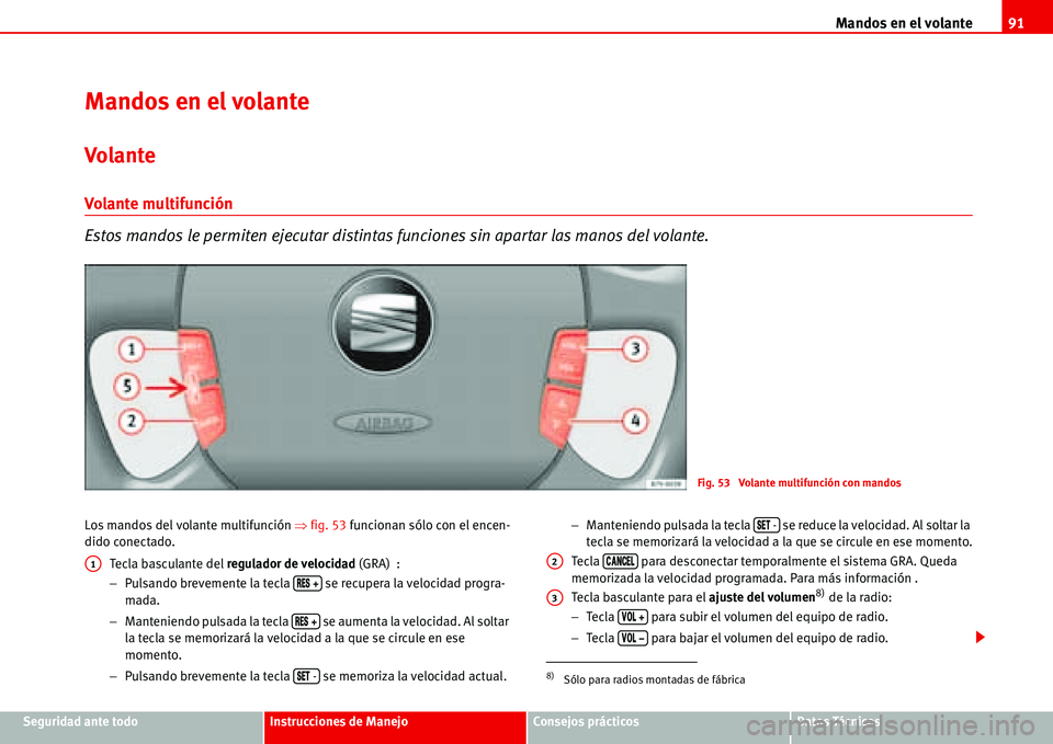 Seat Alhambra 2006  Manual del propietario (in Spanish) Mandos en el volante91
Seguridad ante todoInstrucciones de ManejoConsejos prácticosDatos Técnicos
Mandos en el volante
Volante
Volante multifunción
Estos mandos le permiten ejecutar distintas funci