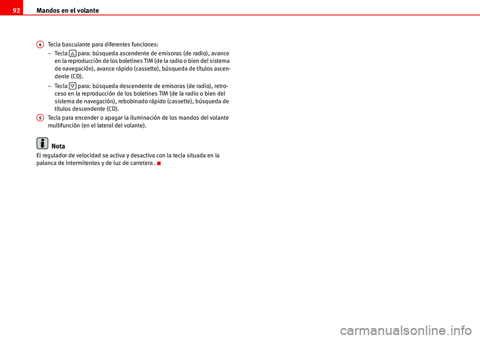 Seat Alhambra 2006  Manual del propietario (in Spanish) Mandos en el volante 92
Tecla basculante para diferentes funciones:
−Tecla   para: búsqueda ascendente de emisoras (de radio), avance 
en la reproducción de los boletines TIM (de la radio o bien d