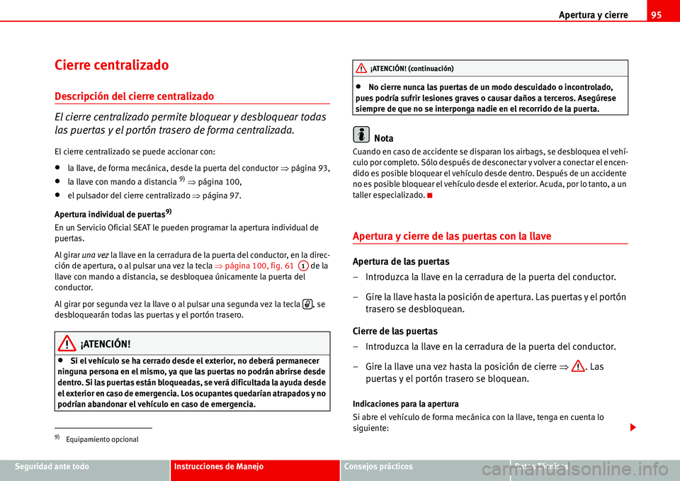 Seat Alhambra 2006  Manual del propietario (in Spanish) Apertura y cierre95
Seguridad ante todoInstrucciones de ManejoConsejos prácticosDatos Técnicos
Cierre centralizado 
Descripción del cierre centralizado
El cierre centralizado permite bloquear y des