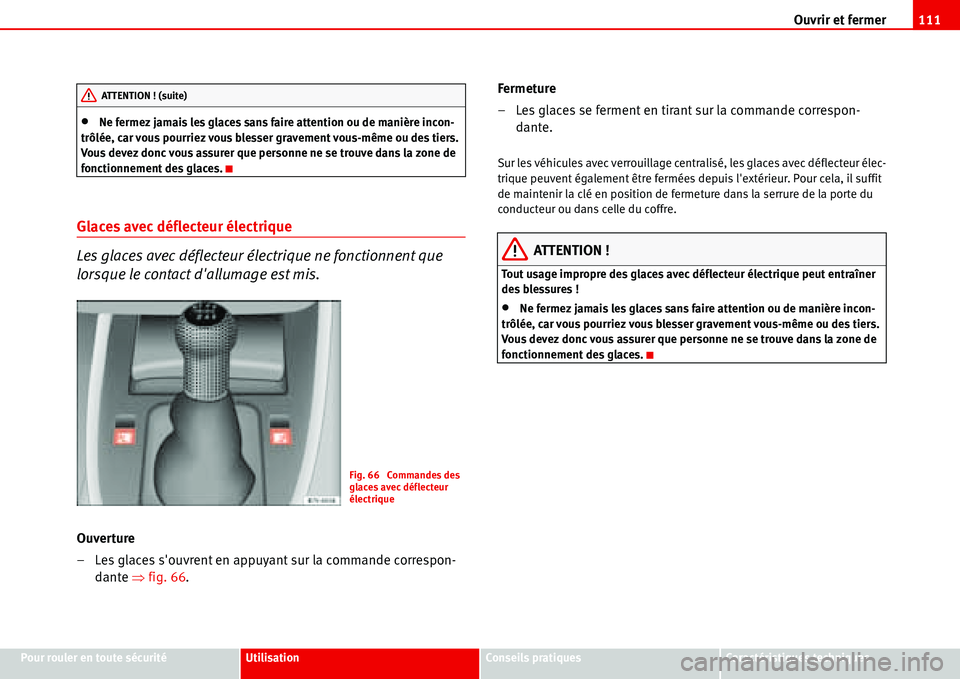 Seat Alhambra 2006  Manuel du propriétaire (in French)  Ouvrir et fermer111
Pour rouler en toute sécuritéUtilisationConseils pratiquesCaractéristiques techniques
•Ne fermez jamais les glaces sans faire attention ou de manière incon-
trôlée, car vou