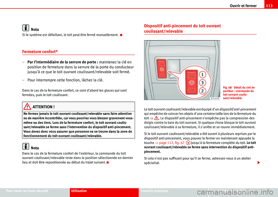 Seat Alhambra 2006  Manuel du propriétaire (in French)  Ouvrir et fermer113
Pour rouler en toute sécuritéUtilisationConseils pratiquesCaractéristiques techniques
Nota
Si le système est défaillant, le toit peut être fermé manuellement. 
Fermeture con
