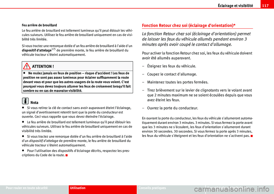 Seat Alhambra 2006  Manuel du propriétaire (in French)  Éclairage et visibilité117
Pour rouler en toute sécuritéUtilisationConseils pratiquesCaractéristiques techniques Feu arrière de brouillard
Le feu arrière de brouillard est tellement lumineux qu