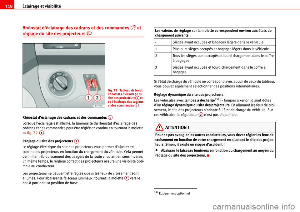 Seat Alhambra 2006  Manuel du propriétaire (in French)  Éclairage et visibilité 118
Rhéostat déclairage des cadrans et des commandes � et 
réglage du site des projecteurs �
Rhéostat déclairage des cadrans et des commandes 
Lorsque léclairage e