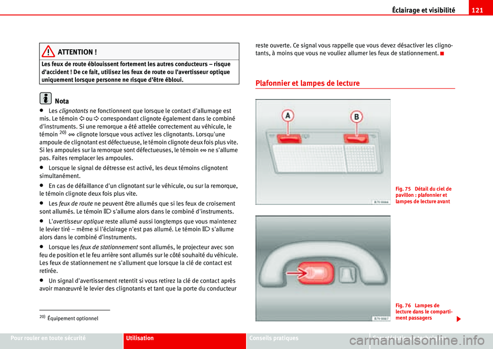 Seat Alhambra 2006  Manuel du propriétaire (in French)  Éclairage et visibilité121
Pour rouler en toute sécuritéUtilisationConseils pratiquesCaractéristiques techniques
ATTENTION !
Les feux de route éblouissent fortement les autres conducteurs – ri