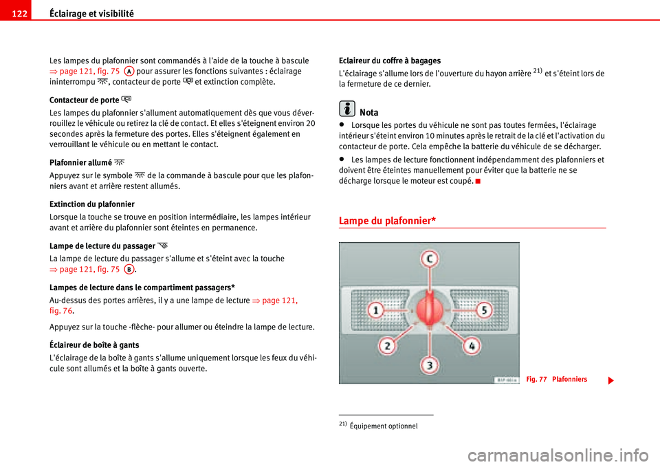 Seat Alhambra 2006  Manuel du propriétaire (in French)  Éclairage et visibilité 122
Les lampes du plafonnier sont commandés à laide de la touche à bascule 
�Ÿpage 121, fig. 75   pour assurer les fonctions suivantes : éclairage 
ininterrompu
�, con