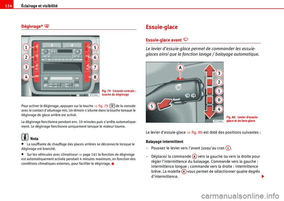 Seat Alhambra 2006  Manuel du propriétaire (in French)  Éclairage et visibilité 124
Dégivrage* �<
Pour activer le dégivrage, appuyez sur la touche �Ÿfig. 79   de la console 
avec le contact dallumage mis. Un témoin sallume dans la touche lorsque le