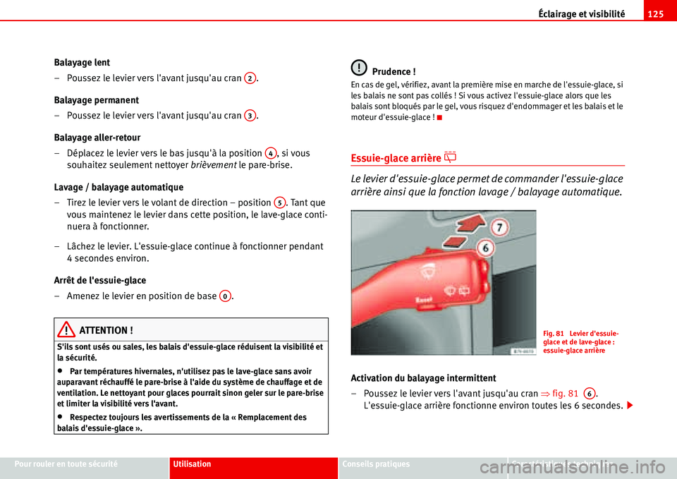 Seat Alhambra 2006  Manuel du propriétaire (in French)  Éclairage et visibilité125
Pour rouler en toute sécuritéUtilisationConseils pratiquesCaractéristiques techniques
Balayage lent
– Poussez le levier vers lavant jusquau cran  .
Balayage permane