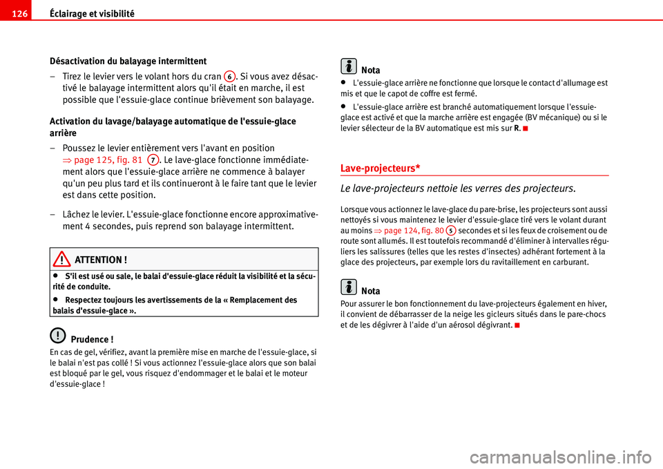 Seat Alhambra 2006  Manuel du propriétaire (in French)  Éclairage et visibilité 126
Désactivation du balayage intermittent
– Tirez le levier vers le volant hors du cran  . Si vous avez désac-
tivé le balayage intermittent alors quil était en march