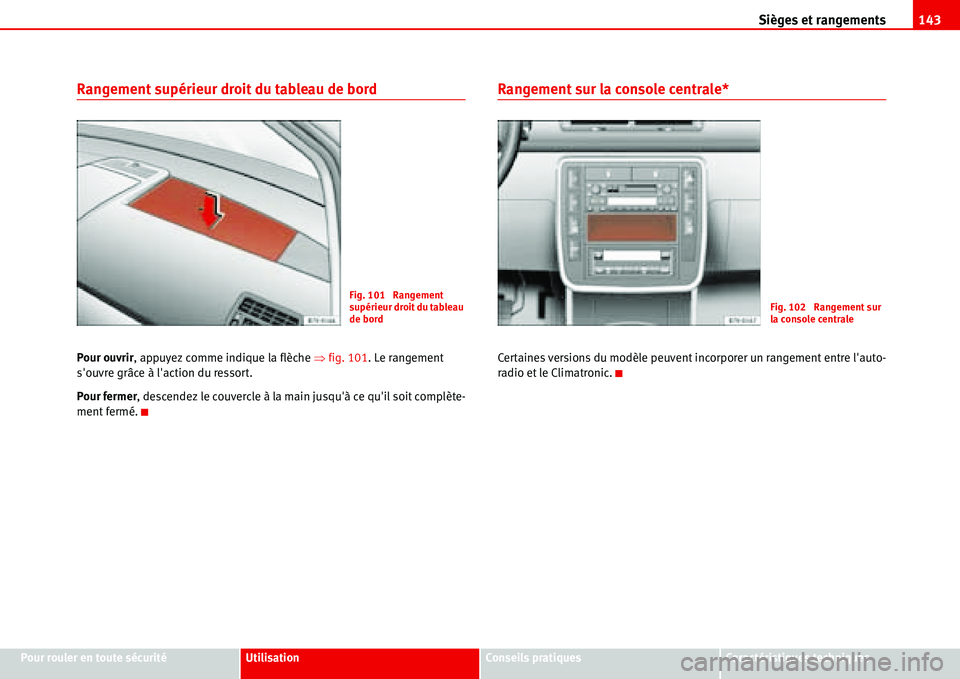 Seat Alhambra 2006  Manuel du propriétaire (in French)  Sièges et rangements143
Pour rouler en toute sécuritéUtilisationConseils pratiquesCaractéristiques techniques
Rangement supérieur droit du tableau de bord
Pour ouvrir, appuyez comme indique la fl