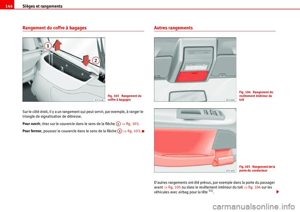 Seat Alhambra 2006  Manuel du propriétaire (in French)  Sièges et rangements 144
Rangement du coffre à bagages
Sur le côté droit, il y a un rangement qui peut servir, par exemple, à ranger le 
triangle de signalisation de détresse.
Pour ouvrir, tirez